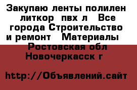 Закупаю ленты полилен, литкор, пвх-л - Все города Строительство и ремонт » Материалы   . Ростовская обл.,Новочеркасск г.